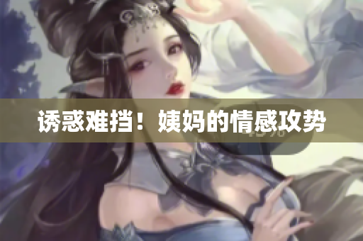 诱惑难挡！姨妈的情感攻势
