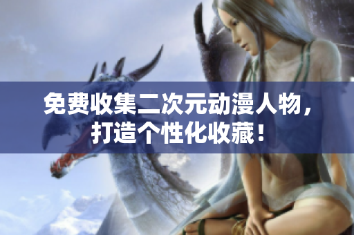 免费收集二次元动漫人物，打造个性化收藏！