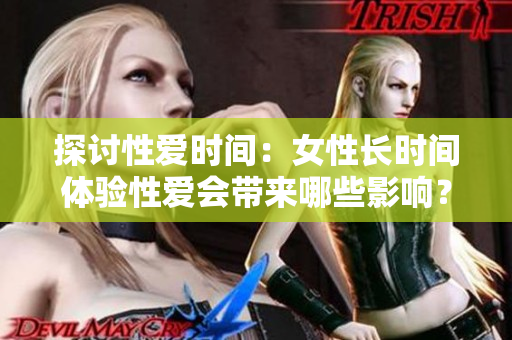 探讨性爱时间：女性长时间体验性爱会带来哪些影响？