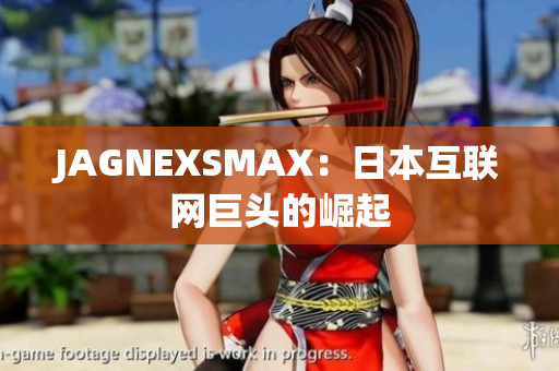 JAGNEXSMAX：日本互联网巨头的崛起