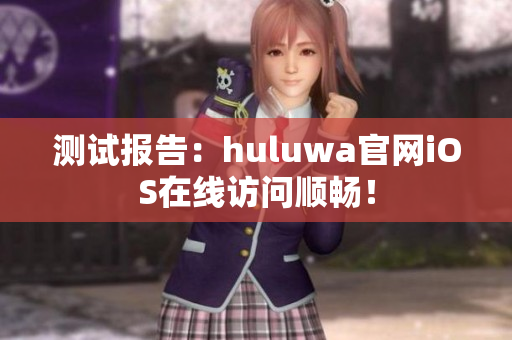 测试报告：huluwa官网iOS在线访问顺畅！