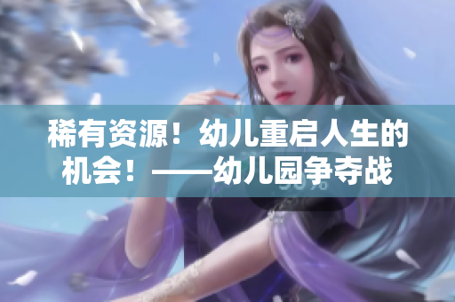 稀有资源！幼儿重启人生的机会！——幼儿园争夺战