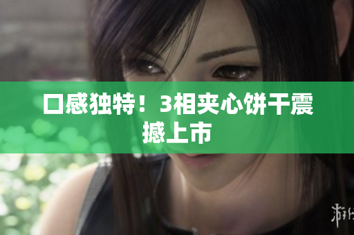 口感独特！3相夹心饼干震撼上市