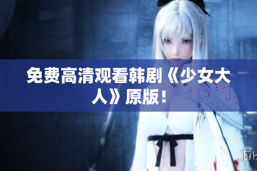免费高清观看韩剧《少女大人》原版！