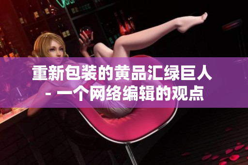 重新包装的黄品汇绿巨人 - 一个网络编辑的观点