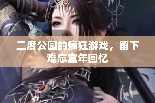 二度公园的疯狂游戏，留下难忘童年回忆