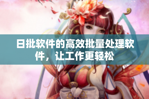 日批软件的高效批量处理软件，让工作更轻松