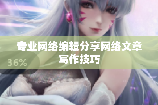专业网络编辑分享网络文章写作技巧