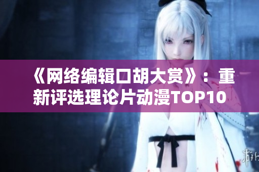 《网络编辑口胡大赏》：重新评选理论片动漫TOP10