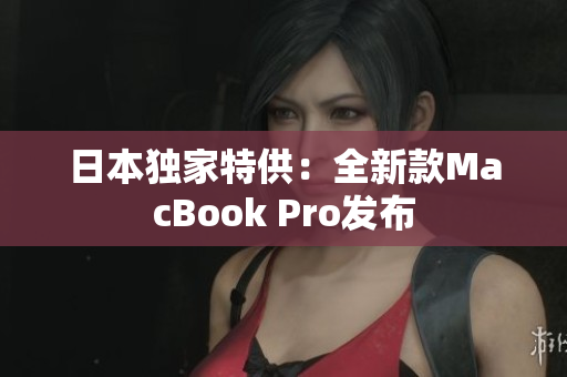 日本独家特供：全新款MacBook Pro发布