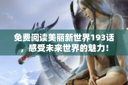 免费阅读美丽新世界193话，感受未来世界的魅力！