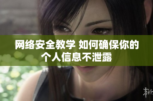 网络安全教学 如何确保你的个人信息不泄露