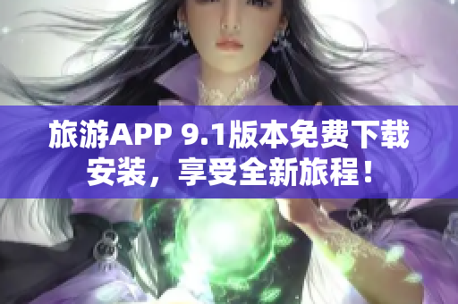 旅游APP 9.1版本免费下载安装，享受全新旅程！