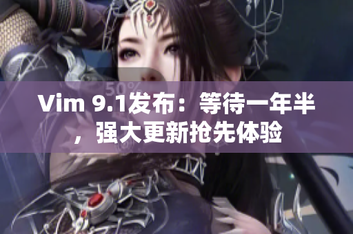 Vim 9.1发布：等待一年半，强大更新抢先体验