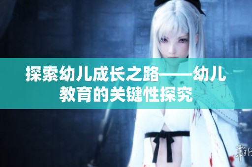 探索幼儿成长之路——幼儿教育的关键性探究