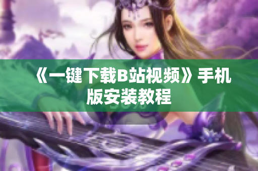 《一键下载B站视频》手机版安装教程