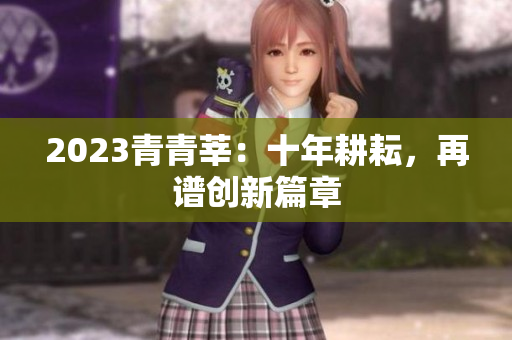 2023青青莘：十年耕耘，再谱创新篇章