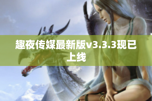 趣夜传媒最新版v3.3.3现已上线