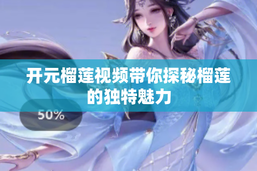 开元榴莲视频带你探秘榴莲的独特魅力