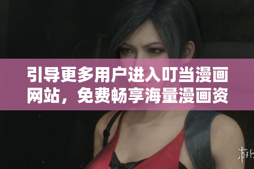 引导更多用户进入叮当漫画网站，免费畅享海量漫画资源！