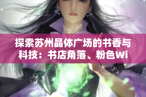 探索苏州晶体广场的书香与科技：书店角落、粉色WiFi线索