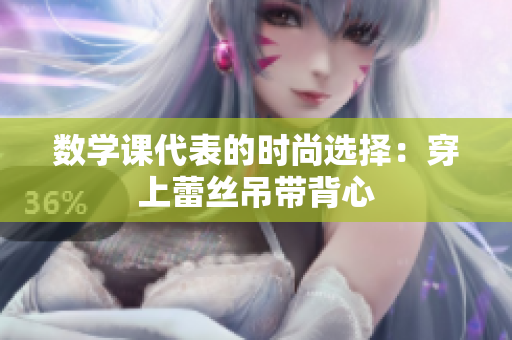 数学课代表的时尚选择：穿上蕾丝吊带背心