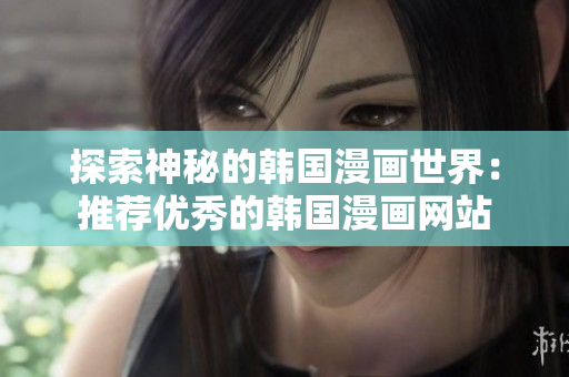 探索神秘的韩国漫画世界：推荐优秀的韩国漫画网站