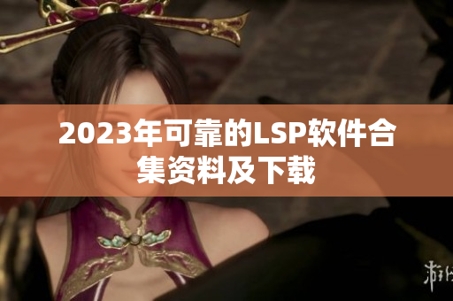 2023年可靠的LSP软件合集资料及下载