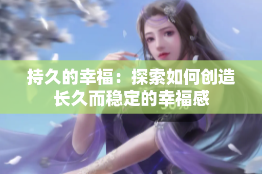 持久的幸福：探索如何创造长久而稳定的幸福感
