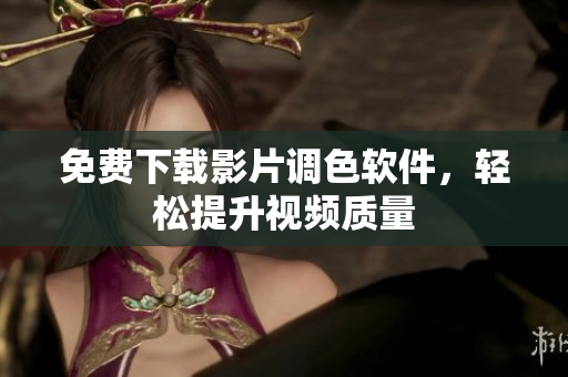 免费下载影片调色软件，轻松提升视频质量