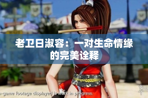 老卫日淑容：一对生命情缘的完美诠释