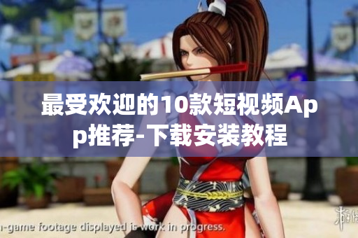 最受欢迎的10款短视频App推荐-下载安装教程
