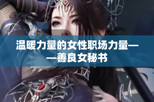 温暖力量的女性职场力量——善良女秘书