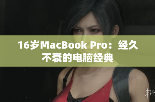 16岁MacBook Pro：经久不衰的电脑经典
