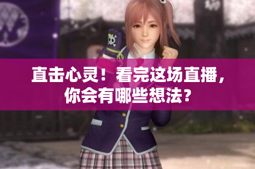 直击心灵！看完这场直播，你会有哪些想法？