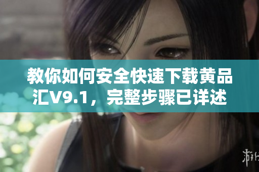 教你如何安全快速下载黄品汇V9.1，完整步骤已详述