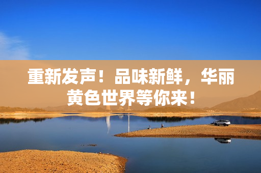 重新发声！品味新鲜，华丽黄色世界等你来！