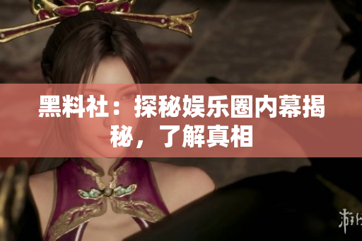 黑料社：探秘娱乐圈内幕揭秘，了解真相