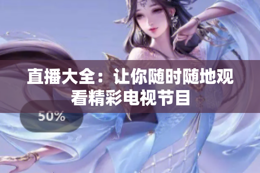 直播大全：让你随时随地观看精彩电视节目