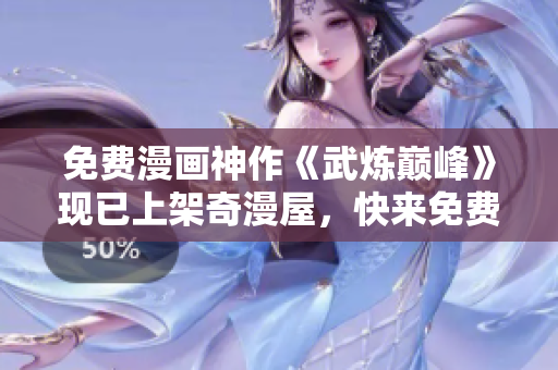 免费漫画神作《武炼巅峰》现已上架奇漫屋，快来免费阅读！