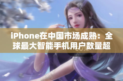 iPhone在中国市场成熟：全球最大智能手机用户数量超过9亿