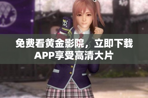 免费看黄金影院，立即下载APP享受高清大片