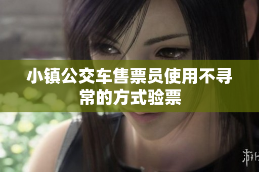 小镇公交车售票员使用不寻常的方式验票