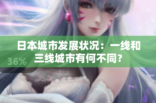 日本城市发展状况：一线和三线城市有何不同？