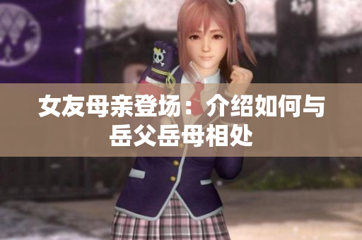 女友母亲登场：介绍如何与岳父岳母相处