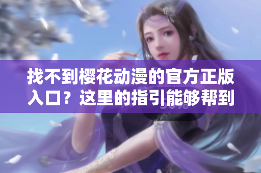 找不到樱花动漫的官方正版入口？这里的指引能够帮到你！