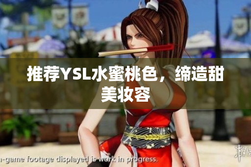 推荐YSL水蜜桃色，缔造甜美妆容