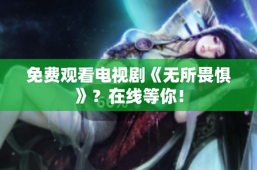 免费观看电视剧《无所畏惧》？在线等你！