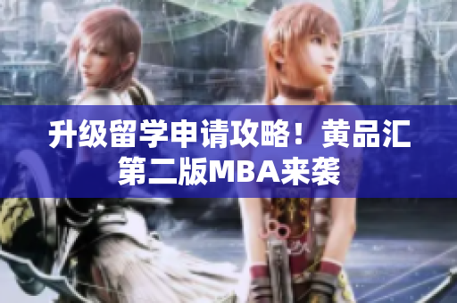 升级留学申请攻略！黄品汇第二版MBA来袭
