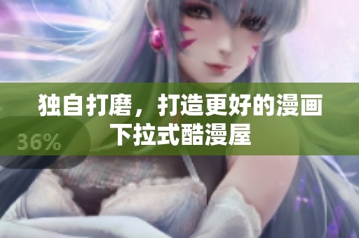 独自打磨，打造更好的漫画下拉式酷漫屋